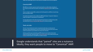 IPULLRANK.COM @ IPULLRANK
Google understands that “paired” sites are a nuisance.
Ideally, they want people to move to “Canonical” AMP.
 