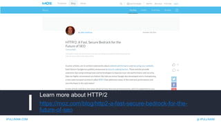 IPULLRANK.COM @ IPULLRANK
Learn more about HTTP/2
https://moz.com/blog/http2-a-fast-secure-bedrock-for-the-
future-of-seo
Read Up On HTTP/2
 