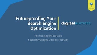 Futureproofing Your
Search Engine
Optimization
Michael King (@iPullRank)
Founder/Managing Director, iPullRank
 