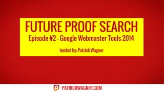 FUTURE PROOF SEARCH
Episode #2 – Google Webmaster Tools 2014
hosted by: Patrick Wagner

PATRICKWAGNER.COM

 