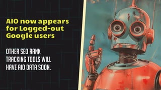 Other SEO rank
tracking tools will
have aio data soon.
AIO now appears
for Logged-out
Google users
 