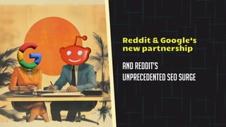 and Reddit’s
unprecedented seo surge
Reddit & Google’s
new partnership
 
