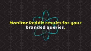 Monitor Reddit results for your
branded queries.
 