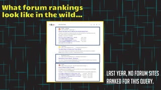 Last year, no forum sites
ranked for this query.
What forum rankings
look like in the wild…
 