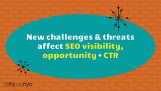 New challenges & threats
affect SEO visibility,
opportunity + CTR
 