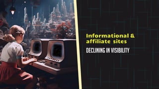 Informational &
affiliate sites
Declining in visibility
 