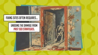 Fixing sites often requires…
Undoing the damage from
past seo strategies.
 