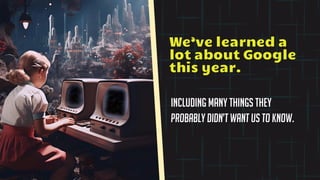 Including many things they
probably didn’t want us to know.
We’ve learned a
lot about Google
this year.
 