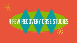 A few recovery case studies
 