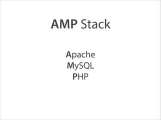 AMP Stack
Apache
MySQL
PHP
 