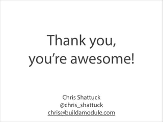 Chris Shattuck
@chris_shattuck
chris@buildamodule.com
Thank you,  
you’re awesome!
 