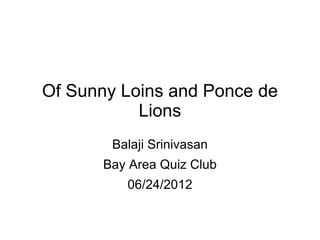 Of Sunny Loins and Ponce de
           Lions
        Balaji Srinivasan
       Bay Area Quiz Club
          06/24/2012
 