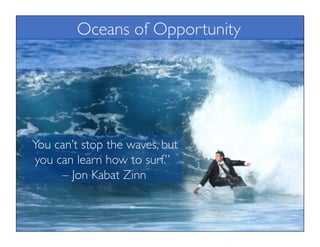 “You can’t stop the waves, but
you can learn how to surf.”
– Jon Kabat Zinn
Oceans of Opportunity
 