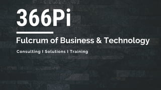 Fulcrum of Business & Technology
366Pi
Consulting I Solutions I Training
 