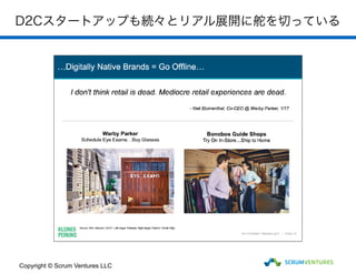 D2Cスタートアップも続々とリアル展開に舵を切っている
Copyright © Scrum Ventures LLC
 