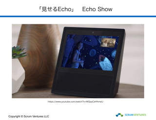 「見せるEcho」　Echo Show
Copyright © Scrum Ventures LLC
https://www.youtube.com/watch?v=WQqxCeHhmeU
 