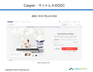 Casper : マットレスのD2C
創業二年目で売上$100M
Copyright © Scrum Ventures LLC
https://casper.com/
 