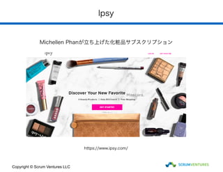 Ipsy
Copyright © Scrum Ventures LLC
https://www.ipsy.com/
Michellen Phanが立ち上げた化粧品サブスクリプション
 