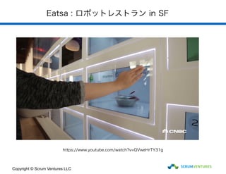 Eatsa : ロボットレストラン in SF
Copyright © Scrum Ventures LLC
https://www.youtube.com/watch?v=QVweHrTY31g
 