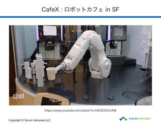 CafeX : ロボットカフェ in SF
Copyright © Scrum Ventures LLC
https://www.youtube.com/watch?v=t42XCAChUN8
 