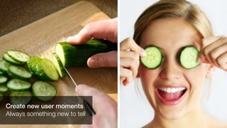 Create new user moments
Always something new to tell
 