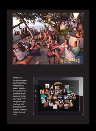 Wheras the Uk
campaign centres
around finding the edgy
cool night scenes,the
Spanish market is more
about sharing the
perfect moment with
friends. A friends wall
on the web allows fans to
link up and share cool
things. Fans can also
check into the insiders
guide written by other
fans of the best insider
places to hang.
Foursquare lets them
know where to head to.
Fruit ciders in the
warm Spanish climate
is drunk more as a
refresment. Its a social
drink to cool down after
the beach or sip on a
terrace.
 