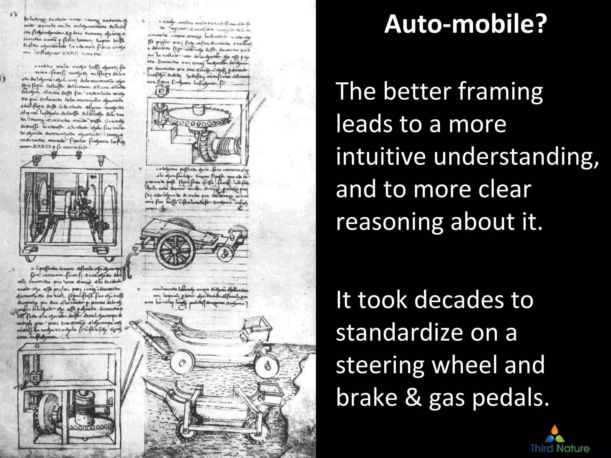 © Third Nature, Inc.
Auto-mobile?
The better framing
leads to a more
intuitive understanding,
and to more clear
reasoning about it.
It took decades to
standardize on a
steering wheel and
brake & gas pedals.
 