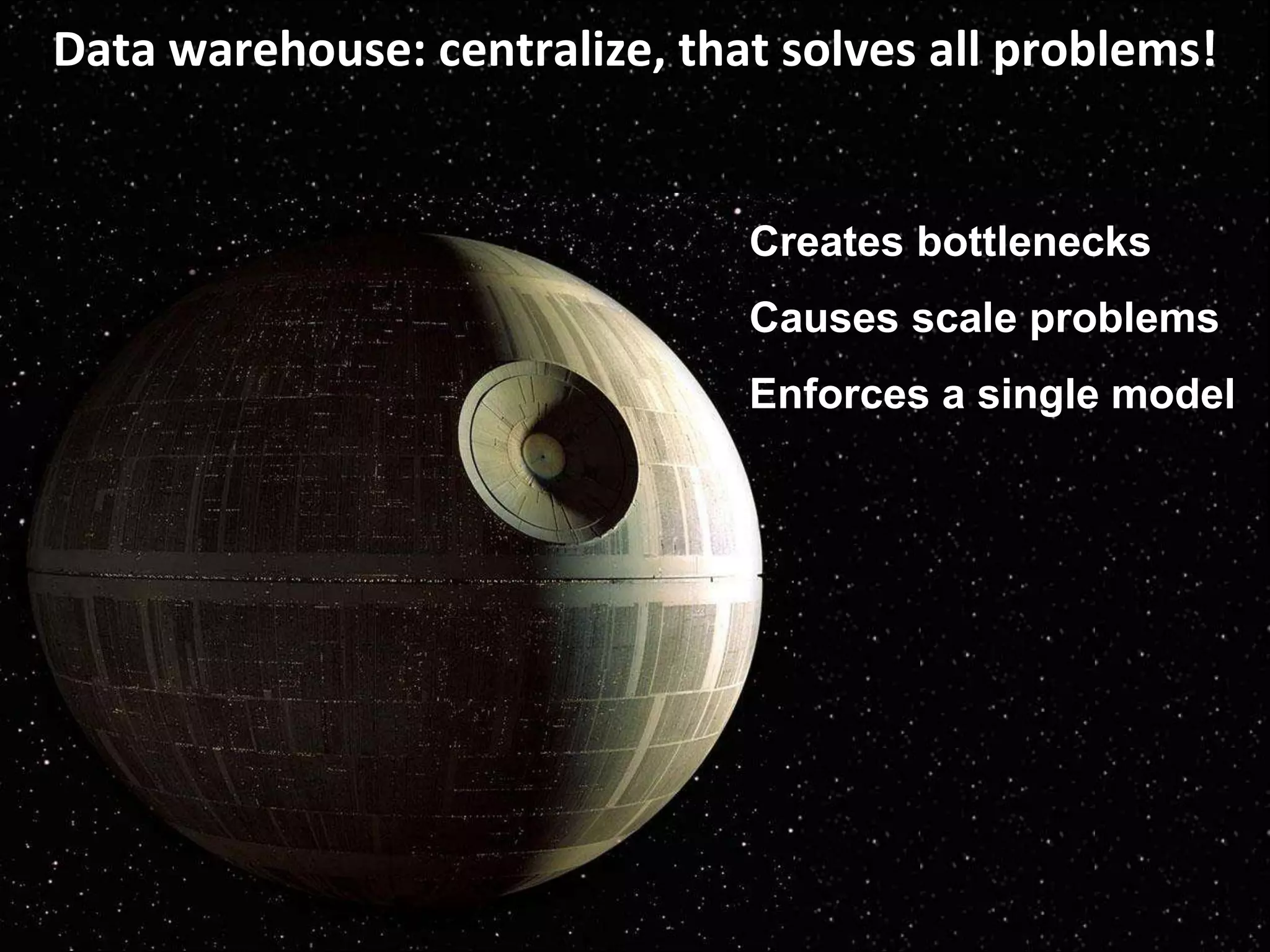© Third Nature, Inc.
Data warehouse: centralize, that solves all problems!
Creates bottlenecks
Causes scale problems
Enforces a single model
 