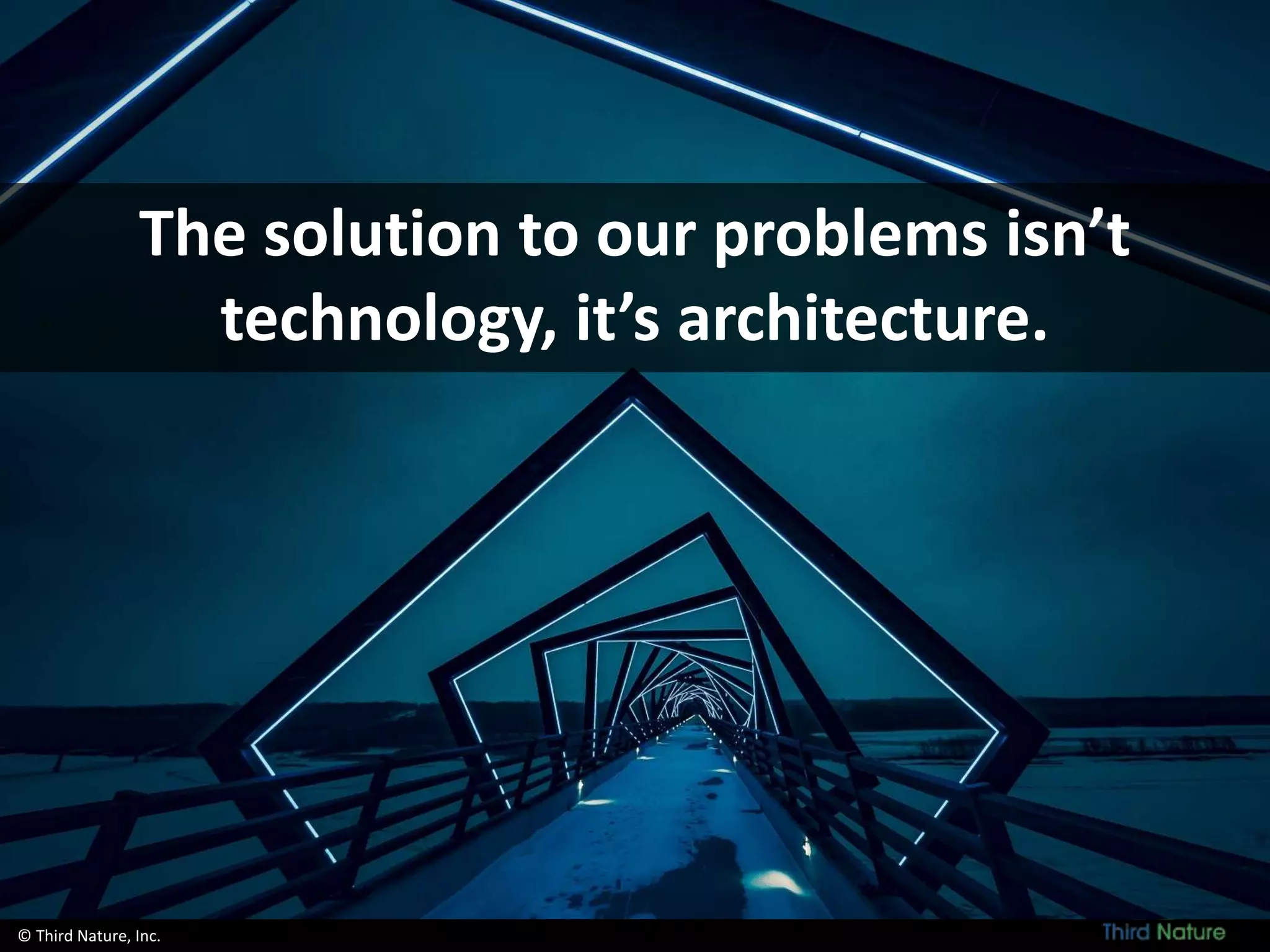 © Third Nature, Inc.
The solution to our problems isn’t
technology, it’s architecture.
 