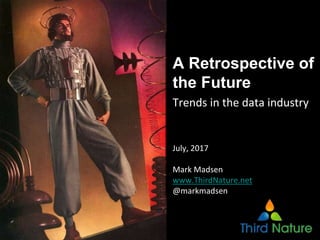 A Retrospective of
the Future
Trends in the data industry
July, 2017
Mark Madsen
www.ThirdNature.net
@markmadsen
 