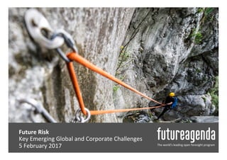  
	
  
	
  Future	
  Risk	
  
	
   	
  Key	
  Emerging	
  Global	
  and	
  Corporate	
  Challenges	
  
	
  5	
  February	
  2017	
   The	
  world’s	
  leading	
  open	
  foresight	
  program	
  
 