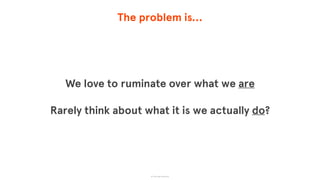 The problem is…
We love to ruminate over what we are
Rarely think about what it is we actually do?
© The App Business
 
