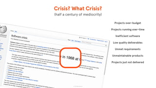 Crisis? What Crisis?
Projects over-budget
Projects running over-time
Inefficient software
Low quality deliverables
Unmet requirements
Unmaintainable products
Projects just not delivered
© The App Business
(half a century of mediocrity)
 