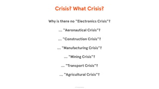 Crisis? What Crisis?
Why is there no “Electronics Crisis”?
… “Aeronautical Crisis”?
… “Construction Crisis”?
… “Manufacturing Crisis”?
… “Mining Crisis”?
… “Transport Crisis”?
… “Agricultural Crisis”?
© The App Business
 