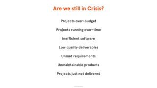 Are we still in Crisis?
Projects over-budget
Projects running over-time
Inefficient software
Low quality deliverables
Unmet requirements
Unmaintainable products
Projects just not delivered
© The App Business
 