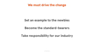 We must drive the change
Set an example to the newbies
Become the standard-bearers
Take responsibility for our industry
© The App Business
 