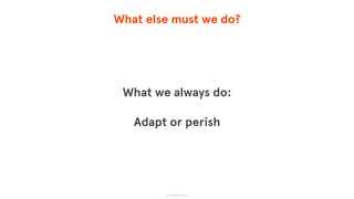 What else must we do?
What we always do:
Adapt or perish
© The App Business
 