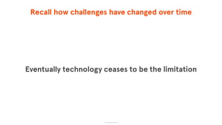 Recall how challenges have changed over time
Eventually technology ceases to be the limitation
© The App Business
 