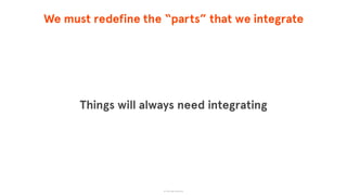 We must redefine the “parts” that we integrate
Things will always need integrating
© The App Business
 