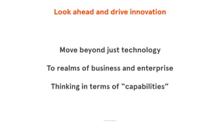 Look ahead and drive innovation
Move beyond just technology
To realms of business and enterprise
Thinking in terms of “capabilities”
© The App Business
 