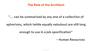 The Role of the Architect
“… can be summarised by any one of a collection of
aphorisms, which (while equally nebulous) are still long
enough to use in a job specification”
© The App Business
- Human Resources
 