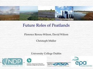 Future Roles of Peatlands Florence Renou-Wilson, David Wilson Christoph Müller University College Dublin 