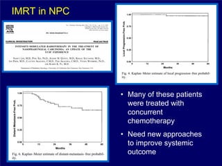 IMRT in NPC




              • Many of these patients
                were treated with
                concurrent
                chemotherapy
              • Need new approaches
                to improve systemic
                outcome
 