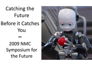 Catching the Future Before it Catches You ∞ 2009 NMC Symposium for the Future 