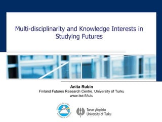 Multi-disciplinarity and Knowledge Interests in
Studying Futures
Anita Rubin
Finland Futures Research Centre, University of Turku
www.tse.fi/tutu
 