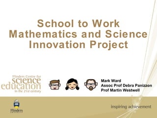 School to Work Mathematics and Science Innovation Project Mark Ward Assoc Prof Debra Panizzon Prof Martin Westwell 