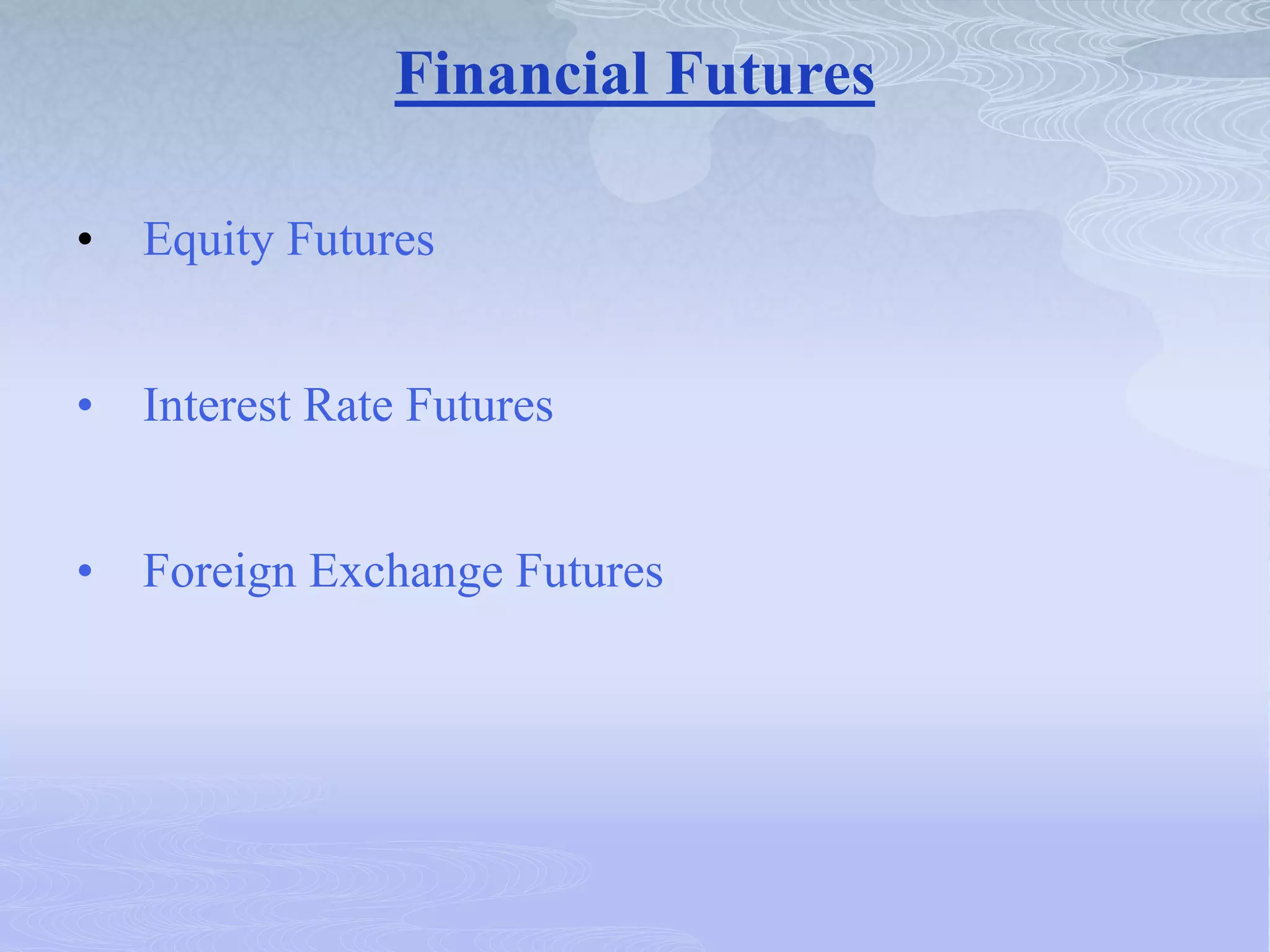 Financial Futures
• Equity Futures
• Interest Rate Futures
• Foreign Exchange Futures
 
