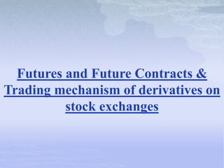 Futures and Future Contracts &
Trading mechanism of derivatives on
stock exchanges
 
