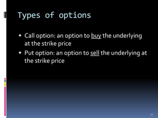 Types of options
 Call option: an option to buy the underlying
at the strike price
 Put option: an option to sell the underlying at
the strike price
12
 
