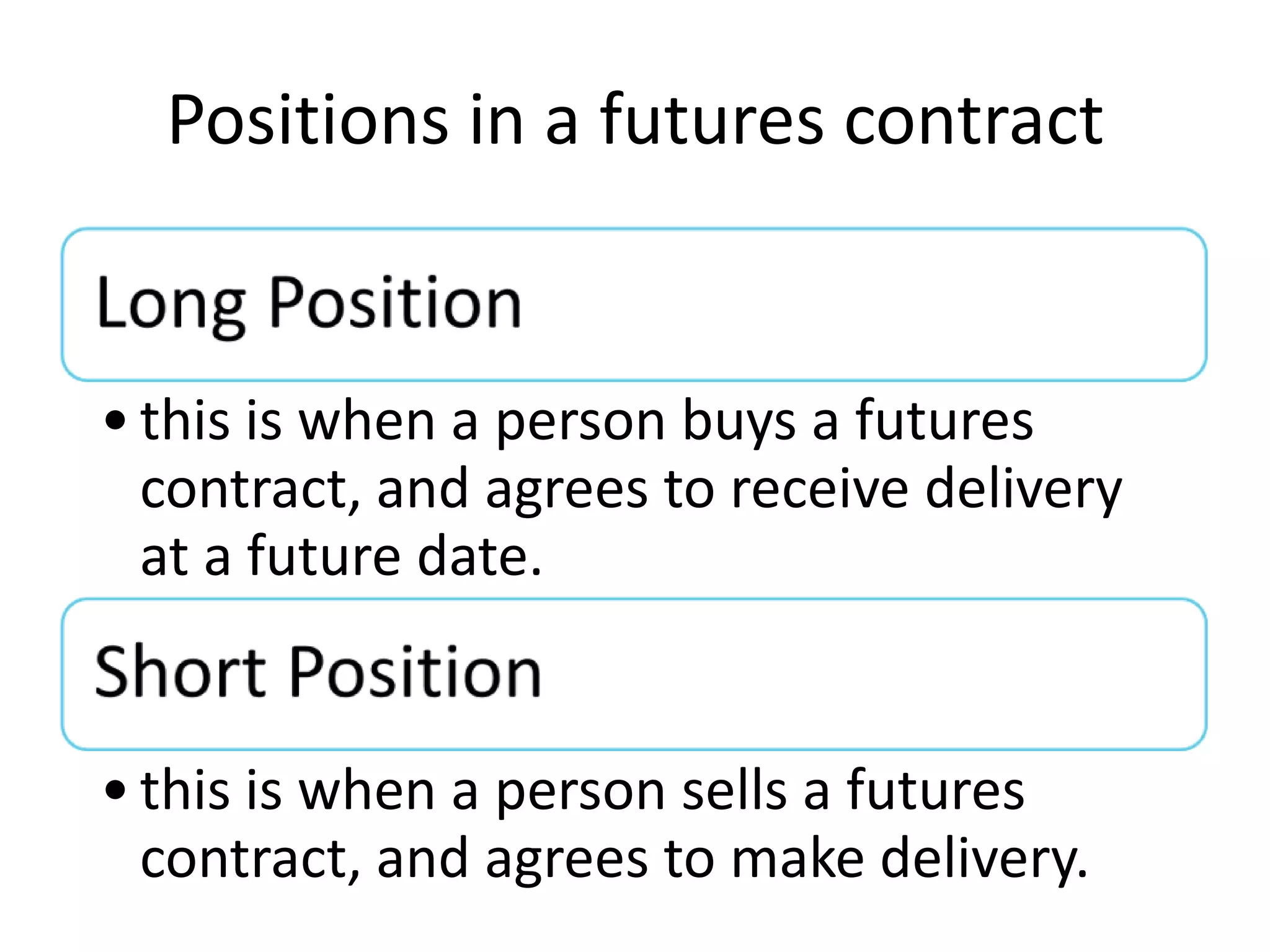 Positions in a futures contract


• this is when a person buys a futures
  contract, and agrees to receive delivery
  at a future date.


• this is when a person sells a futures
  contract, and agrees to make delivery.
 